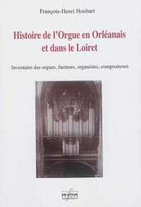 Histoire de l'orgue en Orléanais et dans le Loiret : inventaire des orgues, facteurs, organistes, compositeurs
