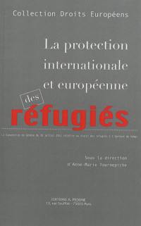 La protection internationale et européenne des réfugiés : la Convention de Genève du 28 juillet 1951 relative au statut des réfugiés à l'épreuve du temps