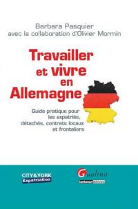 Travailler et vivre en Allemagne : guide pratique pour les expatriés, détachés, contrats locaux et frontaliers