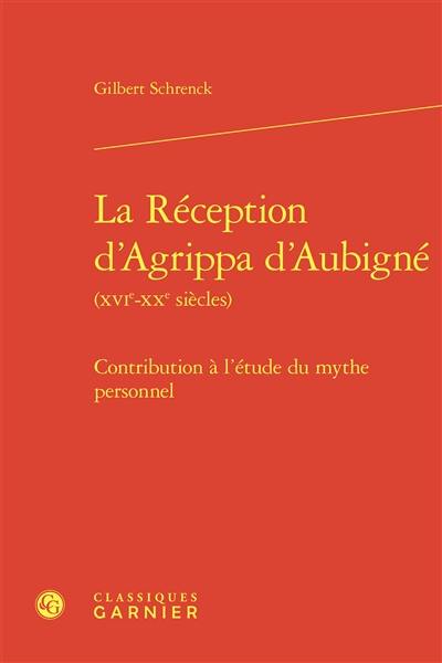 La réception d'Agrippa d'Aubigné (XVIe-XXe siècles) : contribution à l'étude du mythe personnel
