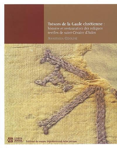 Trésors de la Gaule chrétienne : histoire et restauration des reliques textiles de saint Césaire d'Arles (470-452)