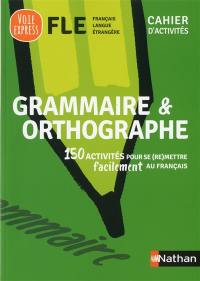 Grammaire & orthographe : 150 activités pour se (re)mettre facilement au français : cahier d'activités FLE, français langue étrangère