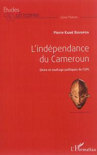 L'indépendance du Cameroun : gloire et naufrage politiques de l'UPC
