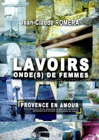 Lavoirs, onde(s) de femmes : Provence en amour : Alpes-de-Haute-Provence, Var