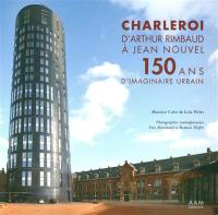 Charleroi : d'Arthur Rimbaud à Jean Nouvel : 150 ans d'imaginaire urbain