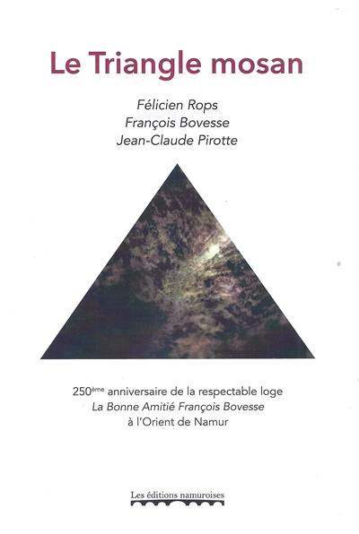 Le Triangle mosan : Félicien Rops, François Bovesse, Jean-Claude Pirotte : 250e anniversaire de la respectable loge La bonne amitié François Bovesse à l'Orient de Namur