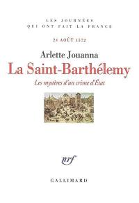 La Saint-Barthélémy : les mystères d'un crime d'Etat : 24 août 1572