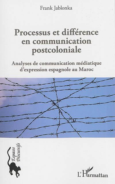 Processus et différence en communication postcoloniale : analyses de communication médiatique d'expression espagnole au Maroc