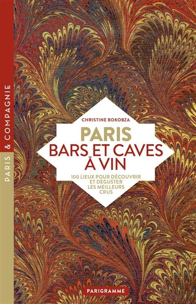 Paris : bars et caves à vin : 100 lieux pour découvrir et déguster les meilleurs crus