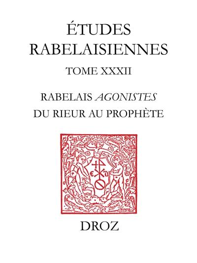 Etudes rabelaisiennes. Vol. 32. Rabelais Agonistes : du rieur au prophète : études sur Pantagruel, Gargantua et le Quart livre