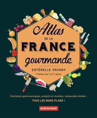 Atlas de la France gourmande : itinéraires gastronomiques, produits et recettes régionaux, restaurants étoilés : tous les bons plans !