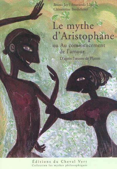Le mythe d'Aristophane ou Au commencement de l'amour : d'après l'oeuvre de Platon