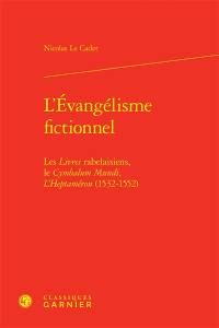 L'évangélisme fictionnel : les Livres rabelaisiens, le Cymbalum Mundi, l'Heptaméron (1532-1552)