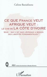 Ce que France veut Afrique veut : le cas de la Côte d'Ivoire : mais... qui a dit que l'Afrique a besoin des libertés fondamentales ?