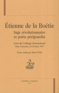 Etienne de La Boétie, sage révolutionnaire et poète périgourdin : actes du colloque international, Duke university, 26-28 mars 1999