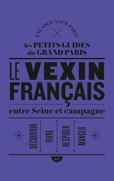 Le Vexin français entre Seine et campagne : découvrir, vivre, respirer, manger