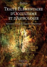 Traité élémentaire d'occultisme et d'astrologie : initiation à l'étude de l'ésotérisme hermétique