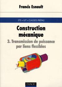 Construction mécanique : transmission de puissance. Vol. 3. Transmission de puissance par liens flexibles : STS, IUT, classes prépas