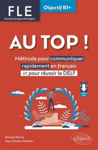 Au top !, FLE français langue étrangère, objectif B1+ : méthode pour communiquer rapidement en français et pour réussir le Delf