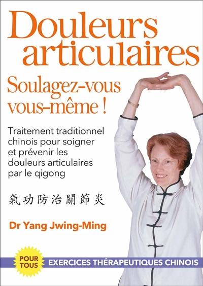 Douleurs articulaires : soulagez-vous vous-mêmes ! : traitement traditionnel chinois pour soigner et prévenir les douleurs articulaires par le qigong