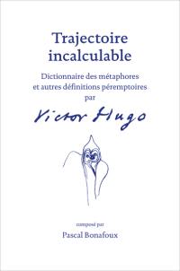 Trajectoire incalculable : dictionnaire de métaphores et autres définitions péremptoires par Victor Hugo