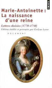 Marie-Antoinette, la naissance d'une reine : lettres choisies (1770-1780) : document