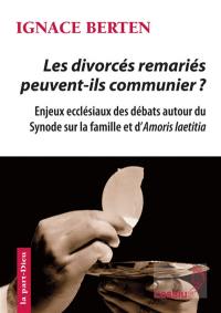 Les divorcés remariés peuvent-ils communier ? : enjeux ecclésiaux des débats autour du synode sur la famille et d'Amoris laetitia