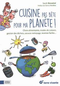 Cuisine pas bête pour ma planète ! : choix alimentaires, modes de cuisson, gestion des déchets, astuces nettoyage, recettes faciles...