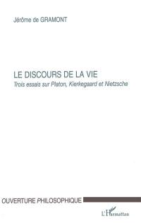 Le discours de la vie : trois essais sur Platon, Kierkegaard et Nietzsche