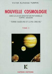 Une nouvelle cosmologie : avec la loi de gravitation rationnelle de Turpin-Desjean. Vol. 2