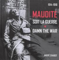 Maudite soit la guerre : 1914-1918. Damn the war : 1914-1918