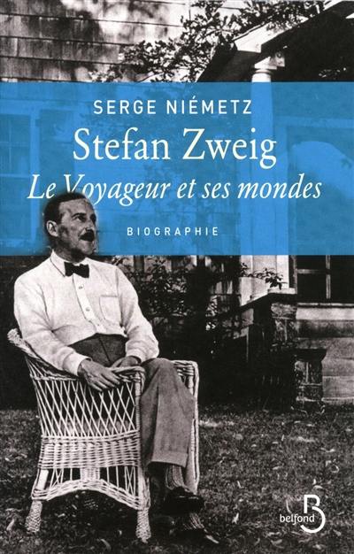 Stefan Zweig, le voyageur et ses mondes : biographie