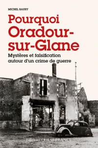 Pourquoi Oradour-sur-Glane : mystères et falsification autour d'un crime de guerre