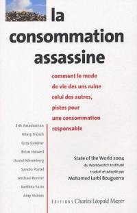 La consommation assassine : comment le mode de vie des uns ruine celui des autres, pistes pour une consommation responsable : State of the world 2004
