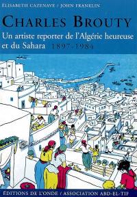 Charles Brouty : un artiste reporter de l'Algérie heureuse et du Sahara, 1897-1984
