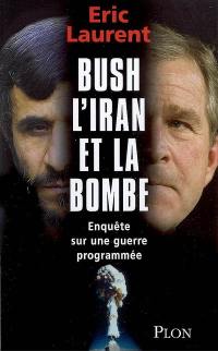 Bush, l'Iran et la bombe : enquête sur une guerre programmée