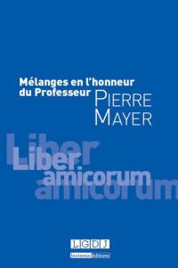 Mélanges en l'honneur du professeur Pierre Mayer : liber amicorum