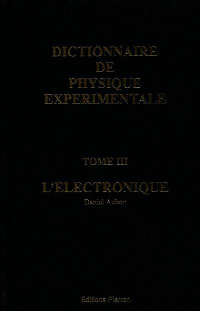 Dictionnaire de physique expérimentale. Vol. 3. L'électronique