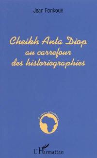 Cheik Anta Diop : au carrefour des historiographies : une relecture