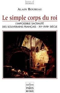 Le simple corps du roi : l'impossible sacralité des souverains français, XVe-XVIIIe siècles