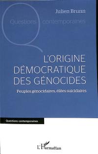 L'origine démocratique des génocides : peuples génocidaires, élites suicidaires