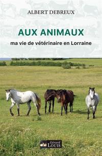 Aux animaux : ma vie de vétérinaire en Lorraine