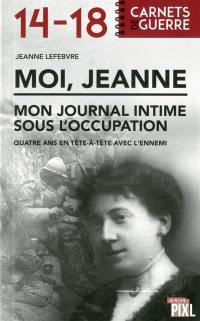 Moi, Jeanne : mon journal intime sous l'Occupation : quatre ans en tête-à-tête avec l'ennemi