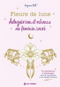 Fleurs de lune : autoguérison et reliance au féminin sacré : 30 méditations à télécharger pour se reconnecter à son énergie féminine