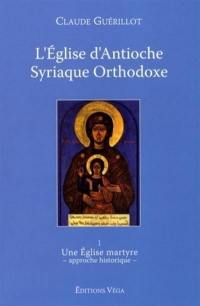 L'Eglise d'Antioche syriaque orthodoxe. Vol. 1. Une Eglise martyre : approche historique