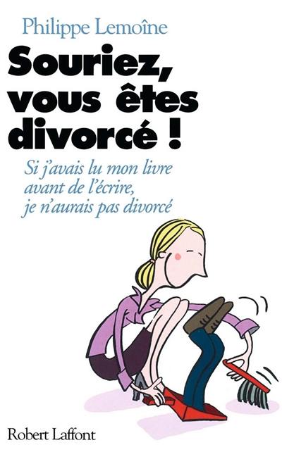 Souriez, vous êtes divorcé : si j'avais lu mon livre avant de l'écrire, j'aurais pas divorcé