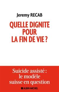 Quelle dignité pour la fin de vie ? : suicide assisté : le modèle suisse en question