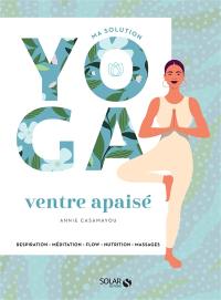 Ma solution yoga ventre apaisé : respiration, méditation, flow, nutrition, massages