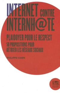 Internet contre Internh@te : plaidoyer pour le respect : 50 propositions pour détoxer les réseaux sociaux