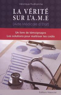 La vérité sur l'AME (aide médicale d'Etat) : un livre de témoignages, les solutions pour maîtriser les coûts